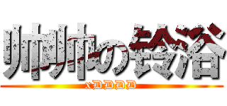 帅帅の铃浴 (xDDDD)