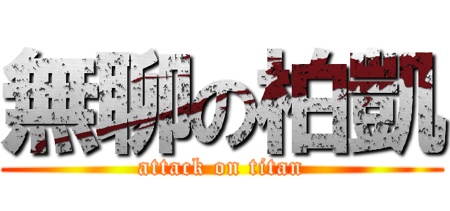 無聊の柏凱 (attack on titan)