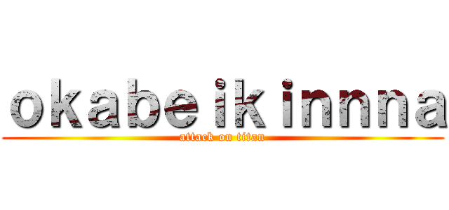 ｏｋａｂｅｉｋｉｎｎｎａ (attack on titan)