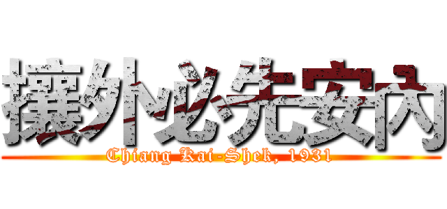 攘外必先安內 (Chiang Kai-Shek, 1931)