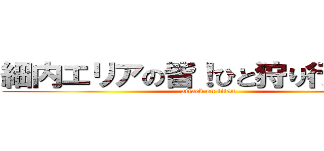 細内エリアの皆！ひと狩り行こうぜ！ (attack on titan)