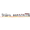 「今日から、あなたもこの工場 (　　　　　　　　　　　　　　　　　　　　　　　　　　　　　　　　　　　Starting today,)