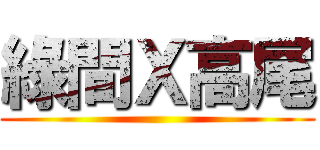 綠間Ｘ高尾 ()