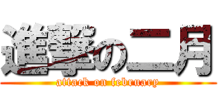 進撃の二月 (attack on february)