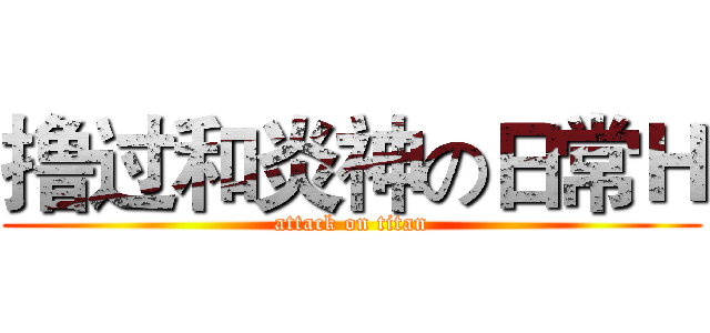 撸过和炎神の日常Ｈ (attack on titan)