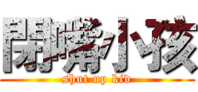 閉嘴小孩 (shut up kid)