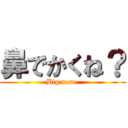 鼻でかくね？ (Big nose )