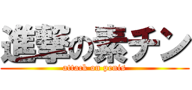 進撃の素チン (attack on penis)
