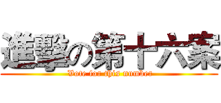 進擊の第十六案 ( Vote for this number)