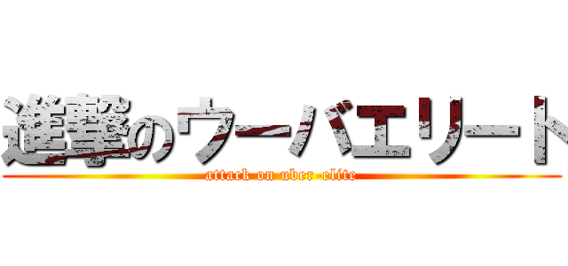 進撃のウーバエリート (attack on uber-elite)