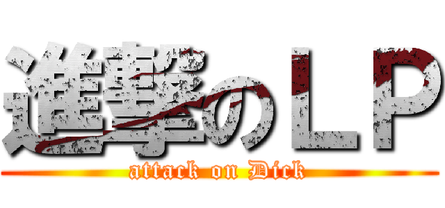 進撃のＬＰ (attack on Dick)