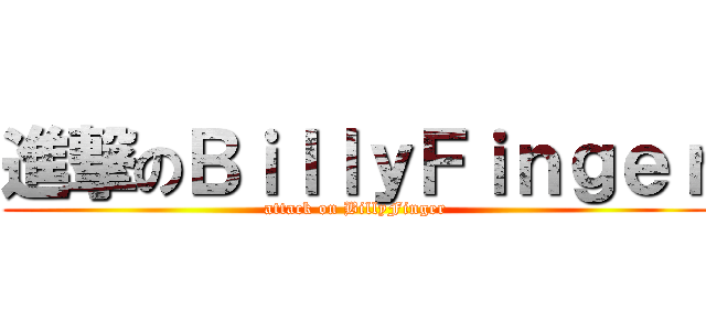 進撃のＢｉｌｌｙＦｉｎｇｅｒ (attack on BillyFinger)