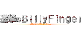 進撃のＢｉｌｌｙＦｉｎｇｅｒ (attack on BillyFinger)