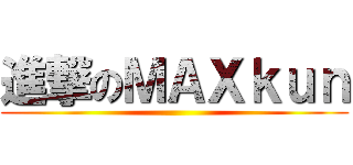 進撃のＭＡＸｋｕｎ ()