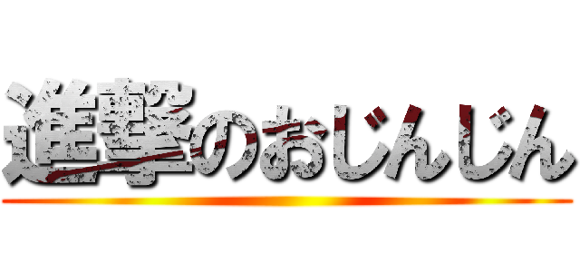 進撃のおじんじん ()