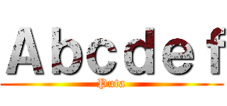 Ａｂｃｄｅｆ (Puta)