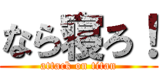 なら寝ろ！ (attack on titan)
