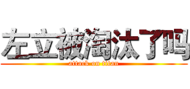 左立被淘汰了吗 (attack on titan)