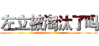 左立被淘汰了吗 (attack on titan)