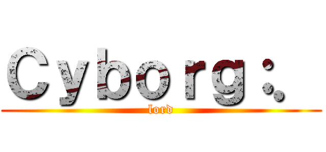 Ｃｙｂｏｒｇ：． (lord)