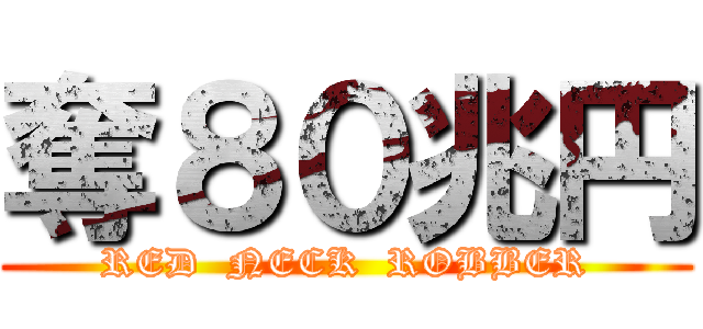 奪８０兆円 (RED  NECK  ROBBER)