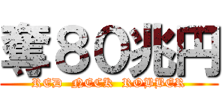 奪８０兆円 (RED  NECK  ROBBER)