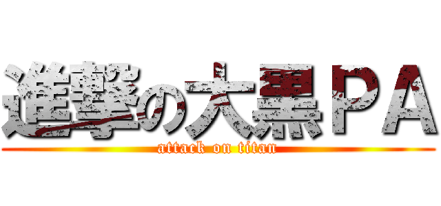 進撃の大黒ＰＡ (attack on titan)