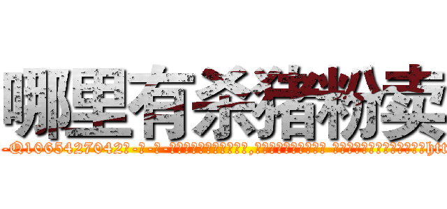 哪里有杀猪粉卖 (哪里有杀猪粉卖【电-话151x68344x817-Q1065427042元-吉-药-业】我们做的是长期生意,靠的是老客户长期支持 哪里有杀猪粉卖在发表了一篇http://sngk.net/mNW07P

参考消息网我们做的是长期生意,靠的是老客户长期支持也许我们早该意识到，就连鲍勃·霍斯金斯（金球奖戏剧类电影男主角 
)