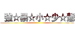  強☆暴☆小☆少☆爺 ()