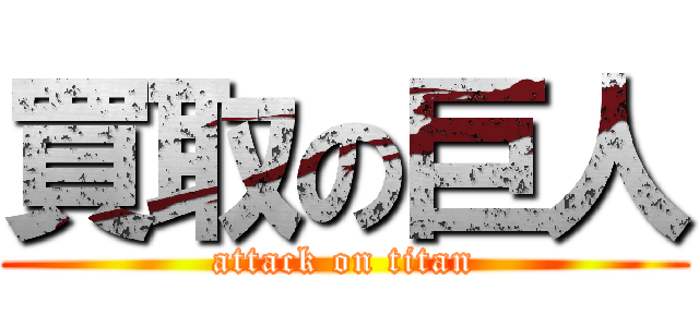 買取の巨人 (attack on titan)