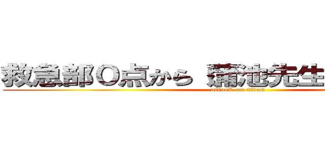 救急部０点から（蒲池先生－５点から） (attack on titan)