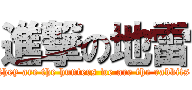 進撃の地雷 (they are the hunters we are the rabbits)