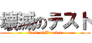 壊滅のテスト (Test of Breaker)