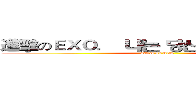 進擊のＥＸＯ．  나는 당신을 사랑합니다 (attack on titan)