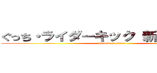 ぐっち・ライダーキック（新の障害者） (attack on titan)