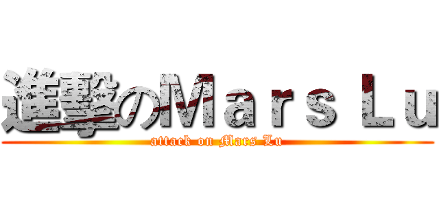 進擊のＭａｒｓ Ｌｕ (attack on Mars Lu)