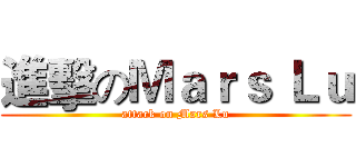 進擊のＭａｒｓ Ｌｕ (attack on Mars Lu)