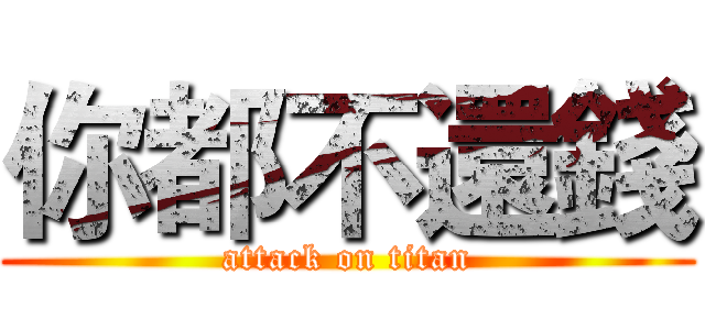 你都不還錢 (attack on titan)