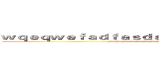 ｗｑｅｑｗｅｆａｄｆａｓｄａｓｄａｓｇａｓｄａｓｄｑｗｑｗｑ (qweqweqweqweqweqweqweaaaaaaaaaaaaaaaaaaaaaaaaaaaaaaaaaaaaaaaaa)