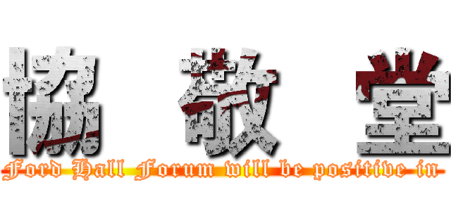 協   敬   堂 (Ford Hall Forum will be positive in)