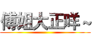 傅姐大正咩～ ()