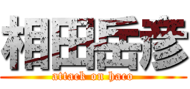 相田岳彦 (attack on haco)