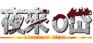 夜來ｏ岱 (attack on titan)