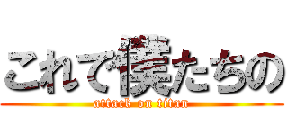 これで僕たちの (attack on titan)
