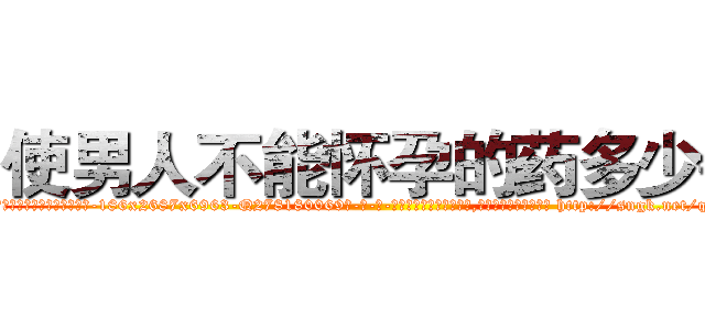 使男人不能怀孕的药多少钱 (使男人不能怀孕的药多少钱【电-186x2687x6963-Q278180069元-吉-药-业】我们做的是长期生意,靠的是老客户长期支持 http://sngk.net/q0HFOZ
)