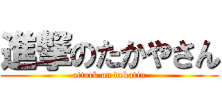 進撃のたかやさん (attack on dekatin)