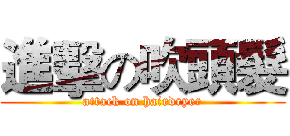 進擊の吹頭髮 (attack on hairdryer)