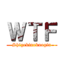 ＷＴＦ (Shigekinokuogin)