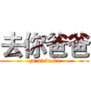 去你爸爸 (qu ni ba ba)