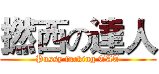 撚西の達人 (Pussy fucking TAT)